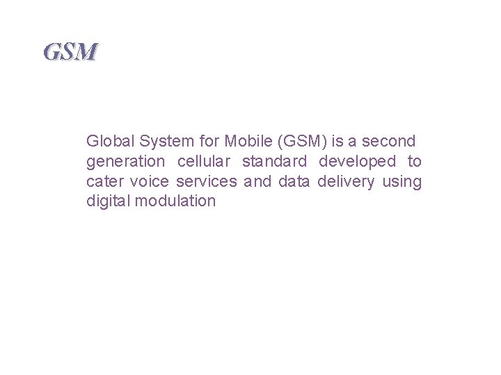 GSM Global System for Mobile (GSM) is a second generation cellular standard developed to