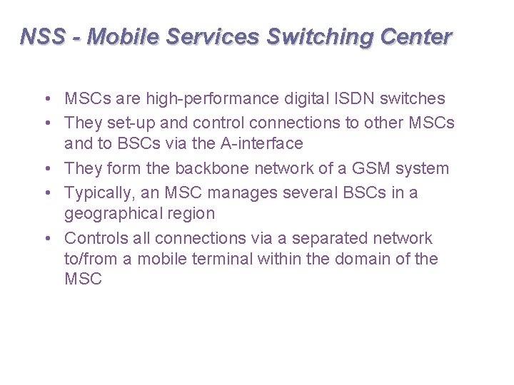 NSS - Mobile Services Switching Center • MSCs are high-performance digital ISDN switches •