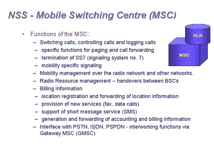 NSS - Mobile Switching Centre (MSC) • Functions of the MSC: – – –
