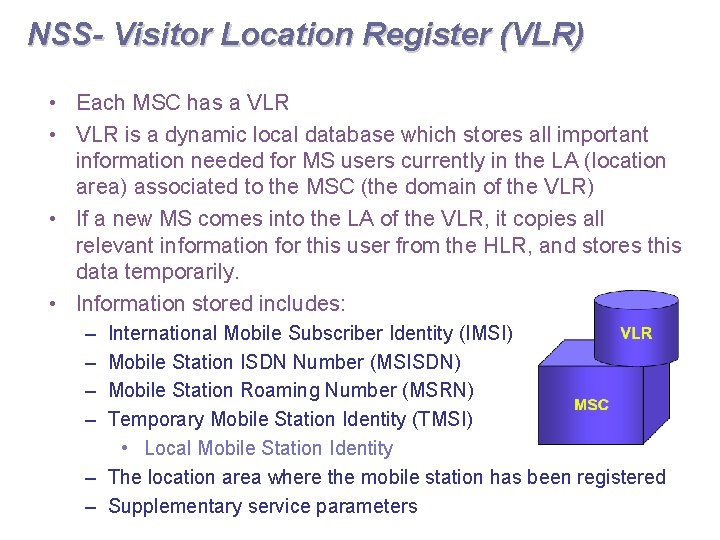NSS- Visitor Location Register (VLR) • Each MSC has a VLR • VLR is