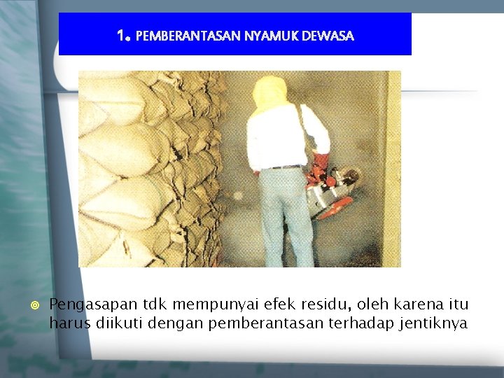 1. PEMBERANTASAN NYAMUK DEWASA ¥ Pengasapan tdk mempunyai efek residu, oleh karena itu harus