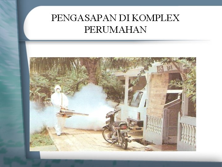 PENGASAPAN DI KOMPLEX PERUMAHAN 