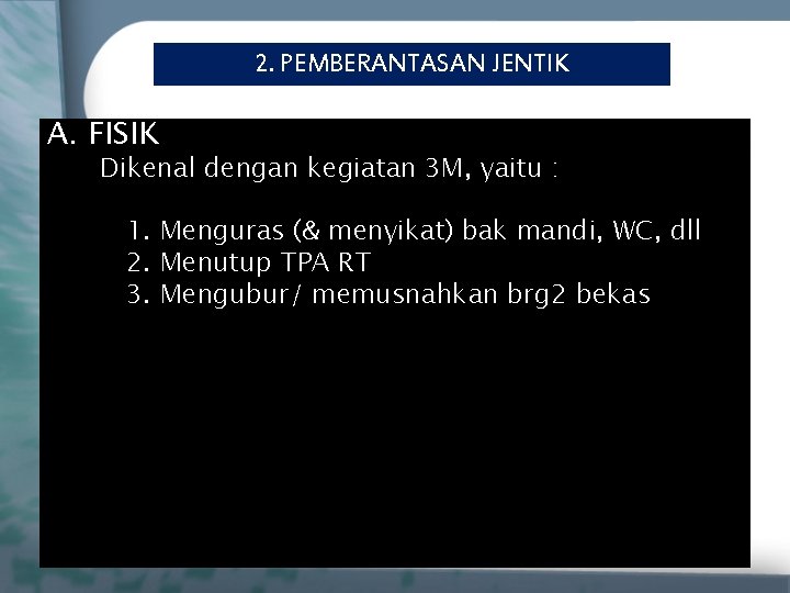 2. PEMBERANTASAN JENTIK A. FISIK Dikenal dengan kegiatan 3 M, yaitu : 1. Menguras