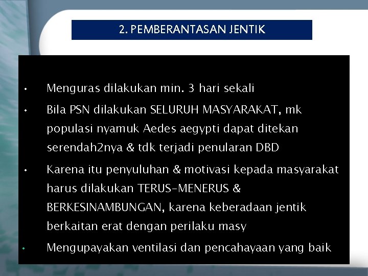 2. PEMBERANTASAN JENTIK • Menguras dilakukan min. 3 hari sekali • Bila PSN dilakukan