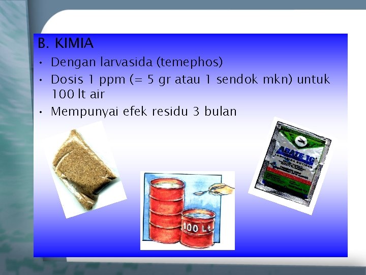 B. KIMIA • Dengan larvasida (temephos) • Dosis 1 ppm (= 5 gr atau