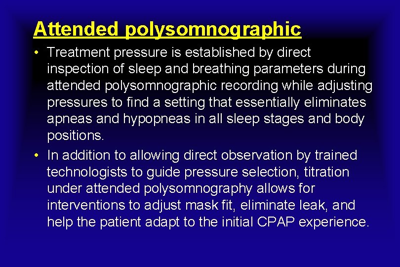 Attended polysomnographic • Treatment pressure is established by direct inspection of sleep and breathing