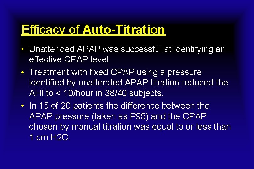 Efficacy of Auto-Titration • Unattended APAP was successful at identifying an effective CPAP level.