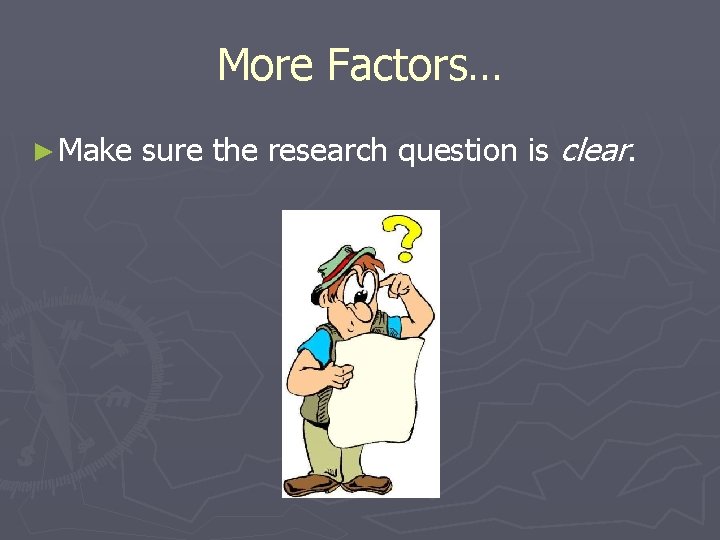 More Factors… ► Make sure the research question is clear. 