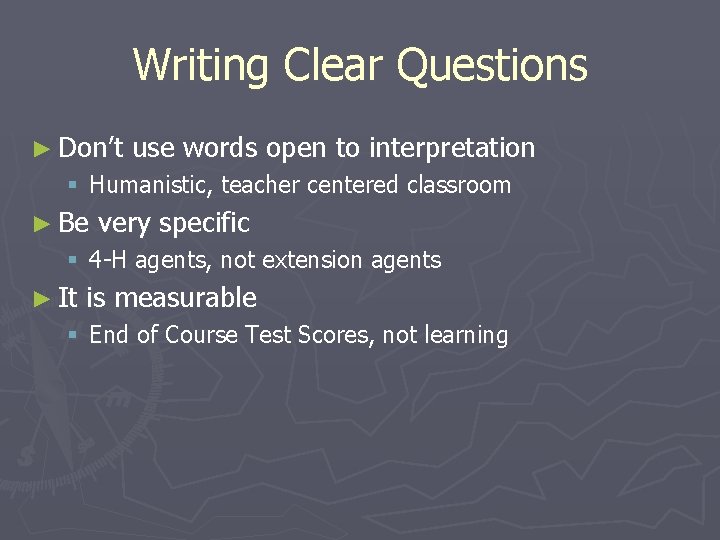 Writing Clear Questions ► Don’t use words open to interpretation § Humanistic, teacher centered