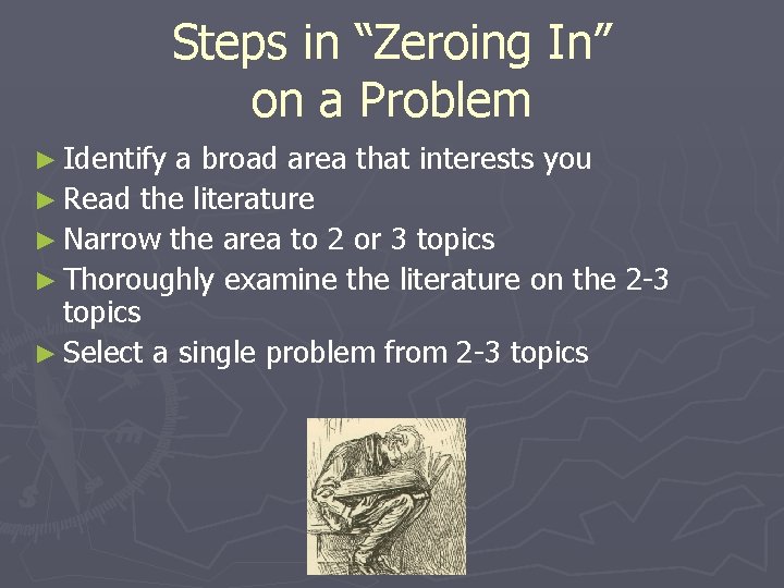 Steps in “Zeroing In” on a Problem ► Identify a broad area that interests