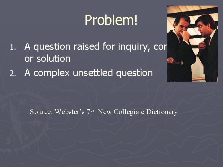 Problem! A question raised for inquiry, consideration or solution 2. A complex unsettled question