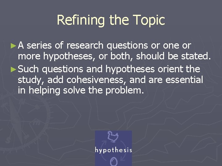 Refining the Topic ►A series of research questions or one or more hypotheses, or