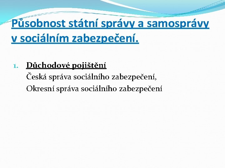 Působnost státní správy a samosprávy v sociálním zabezpečení. 1. Důchodové pojištění Česká správa sociálního