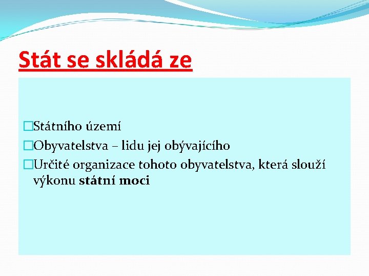 Stát se skládá ze �Státního území �Obyvatelstva – lidu jej obývajícího �Určité organizace tohoto