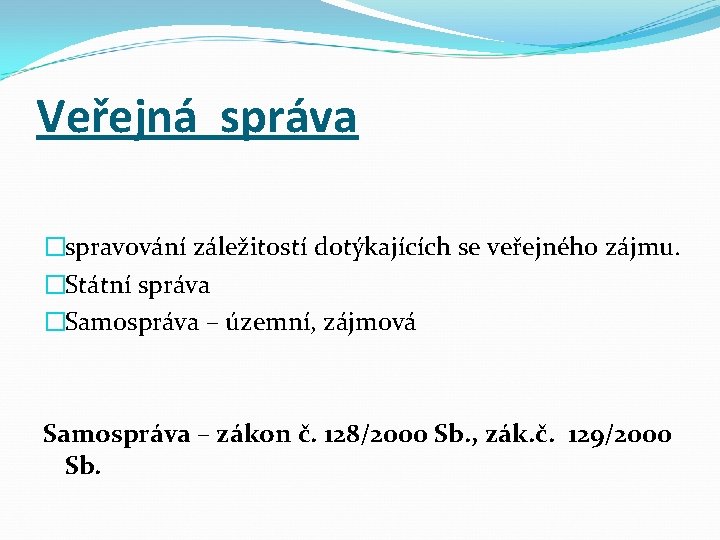 Veřejná správa �spravování záležitostí dotýkajících se veřejného zájmu. �Státní správa �Samospráva – územní, zájmová