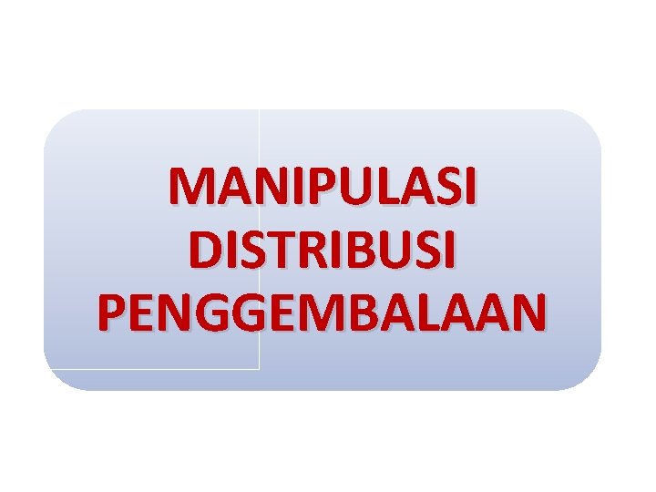 MANIPULASI DISTRIBUSI PENGGEMBALAAN 