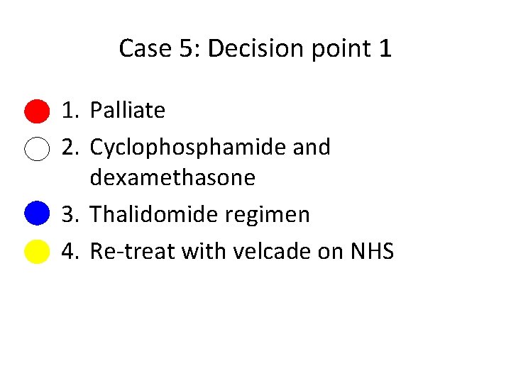 Case 5: Decision point 1 1. Palliate 2. Cyclophosphamide and dexamethasone 3. Thalidomide regimen