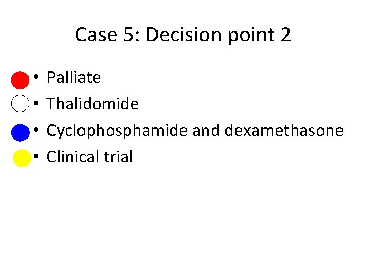 Case 5: Decision point 2 • • Palliate Thalidomide Cyclophosphamide and dexamethasone Clinical trial