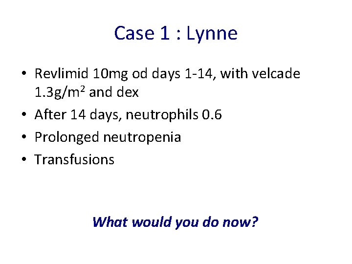 Case 1 : Lynne • Revlimid 10 mg od days 1 -14, with velcade
