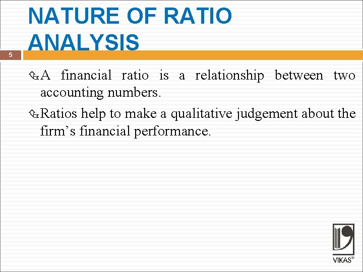 5 NATURE OF RATIO ANALYSIS A financial ratio is a relationship between two accounting