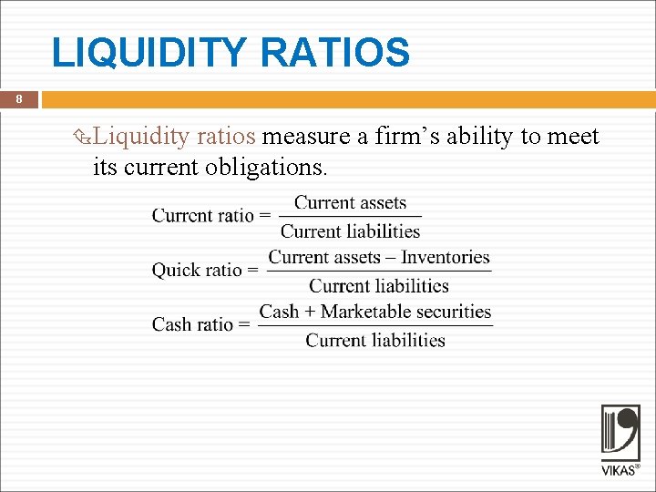 LIQUIDITY RATIOS 8 Liquidity ratios measure a firm’s ability to meet its current obligations.