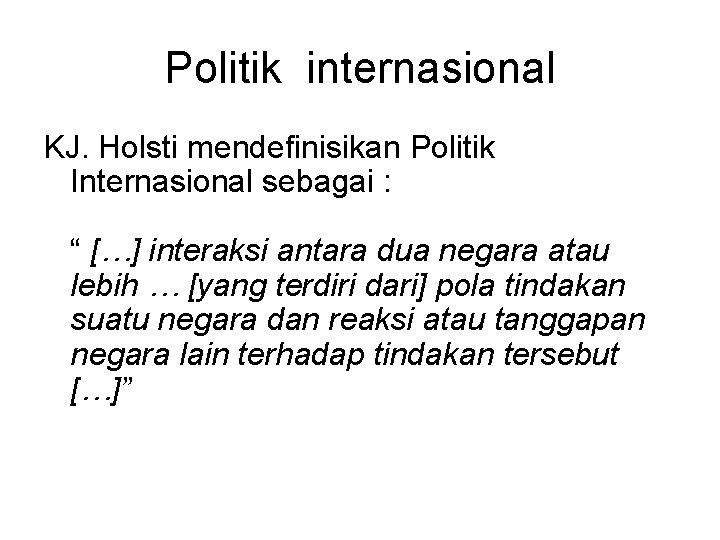 Politik internasional KJ. Holsti mendefinisikan Politik Internasional sebagai : “ […] interaksi antara dua