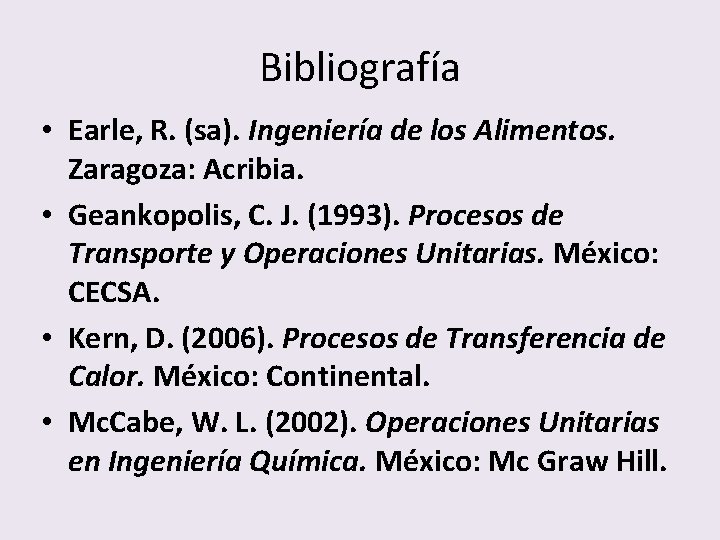 Bibliografía • Earle, R. (sa). Ingeniería de los Alimentos. Zaragoza: Acribia. • Geankopolis, C.