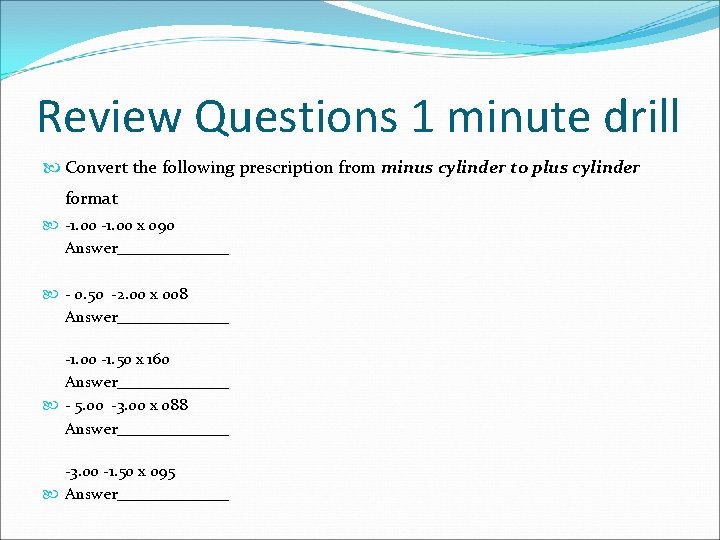 Review Questions 1 minute drill Convert the following prescription from minus cylinder to plus