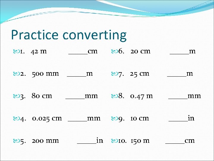 Practice converting 1. 42 m _____cm 2. 500 mm _____m 3. 80 cm _____mm