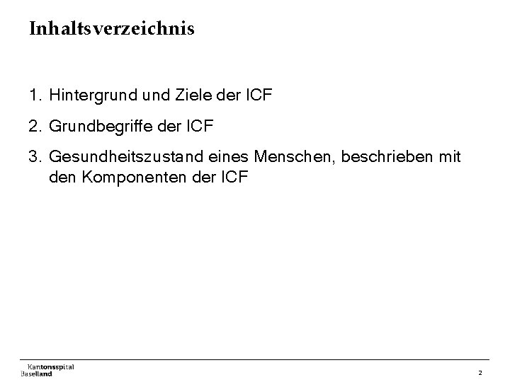 Inhaltsverzeichnis 1. Hintergrund Ziele der ICF 2. Grundbegriffe der ICF 3. Gesundheitszustand eines Menschen,