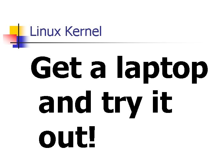 Linux Kernel Get a laptop and try it out! 