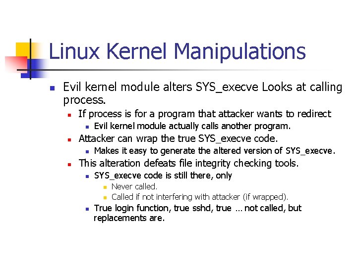 Linux Kernel Manipulations n Evil kernel module alters SYS_execve Looks at calling process. n