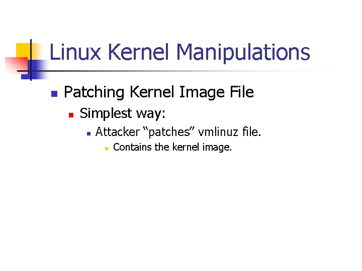 Linux Kernel Manipulations n Patching Kernel Image File n Simplest way: n Attacker “patches”