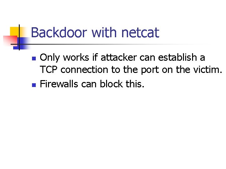 Backdoor with netcat n n Only works if attacker can establish a TCP connection