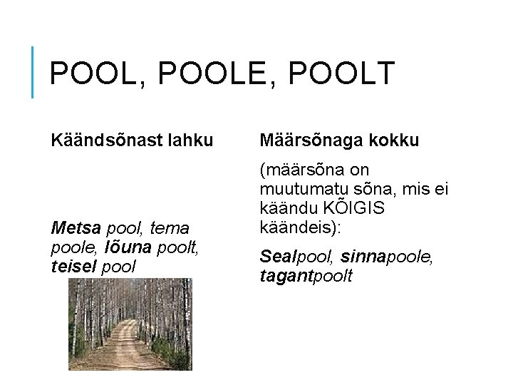 POOL, POOLE, POOLT Käändsõnast lahku Metsa pool, tema poole, lõuna poolt, teisel pool Määrsõnaga