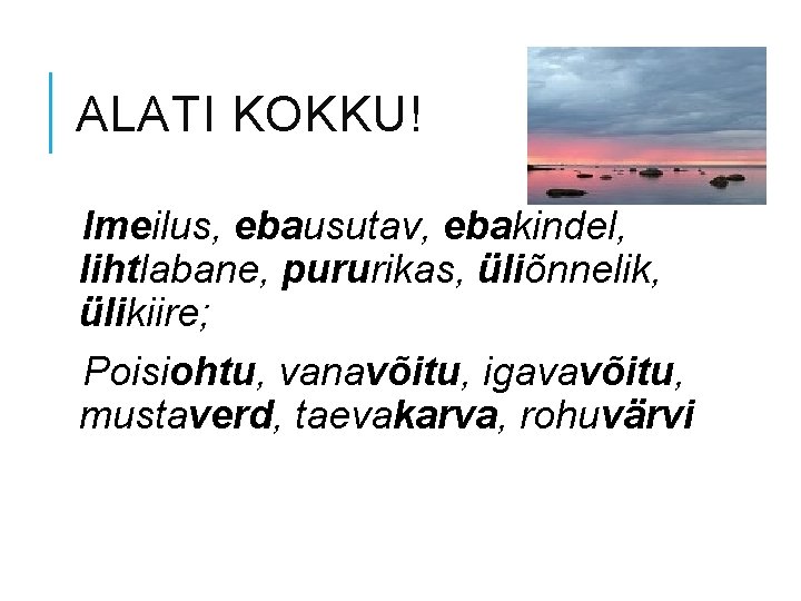 ALATI KOKKU! Imeilus, ebausutav, ebakindel, lihtlabane, pururikas, üliõnnelik, ülikiire; Poisiohtu, vanavõitu, igavavõitu, mustaverd, taevakarva,