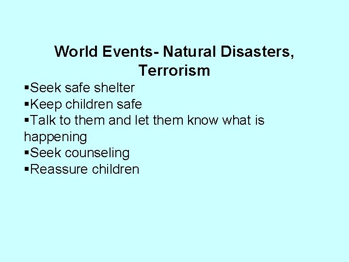 World Events- Natural Disasters, Terrorism §Seek safe shelter §Keep children safe §Talk to them