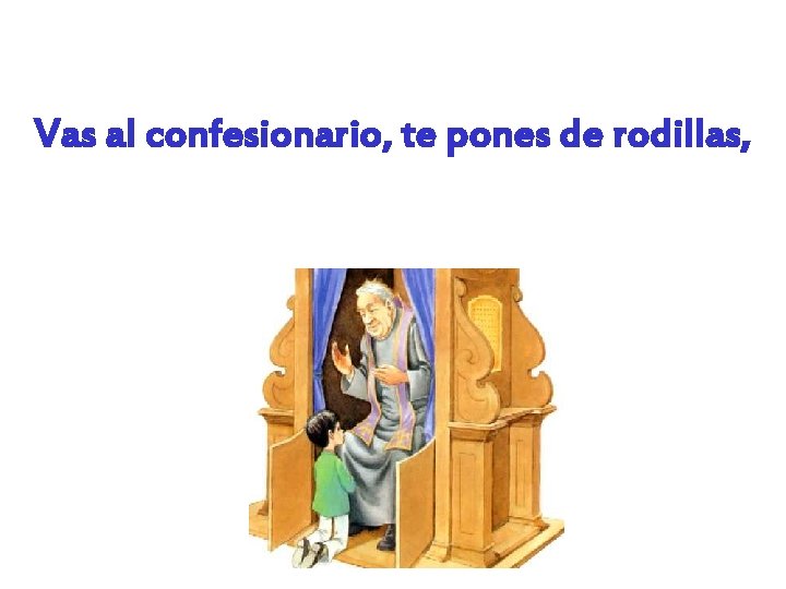 Vas al confesionario, te pones de rodillas, 