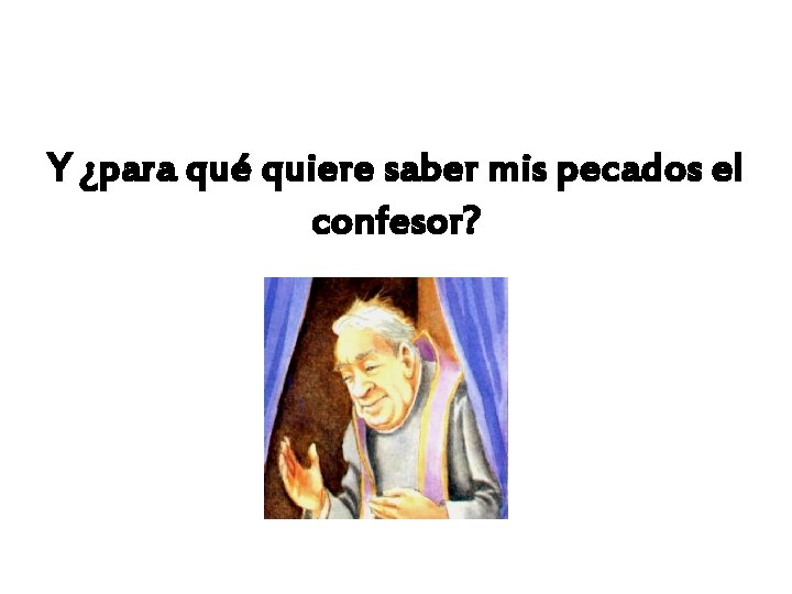 Y ¿para qué quiere saber mis pecados el confesor? 