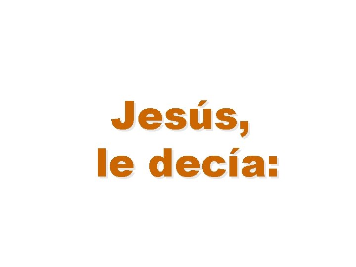 Jesús, le decía: 