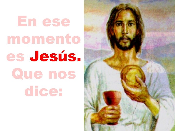 En ese momento es Jesús. Que nos dice: 