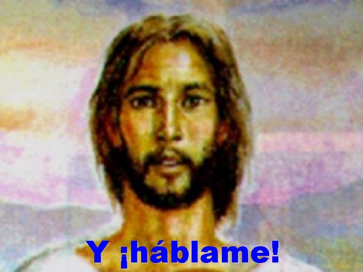 Y ¡háblame! 