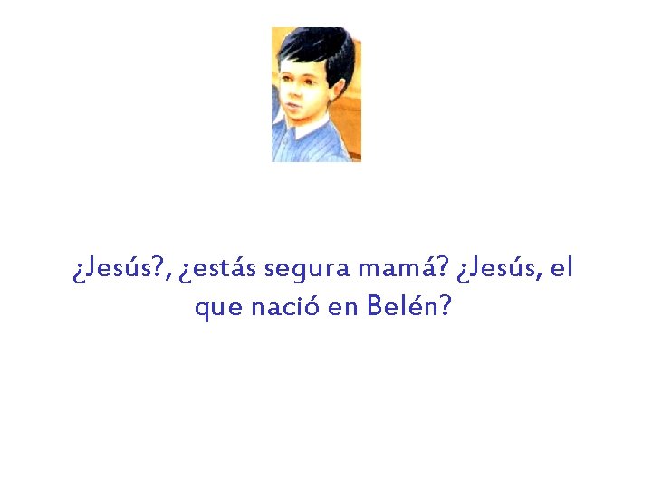 ¿Jesús? , ¿estás segura mamá? ¿Jesús, el que nació en Belén? 