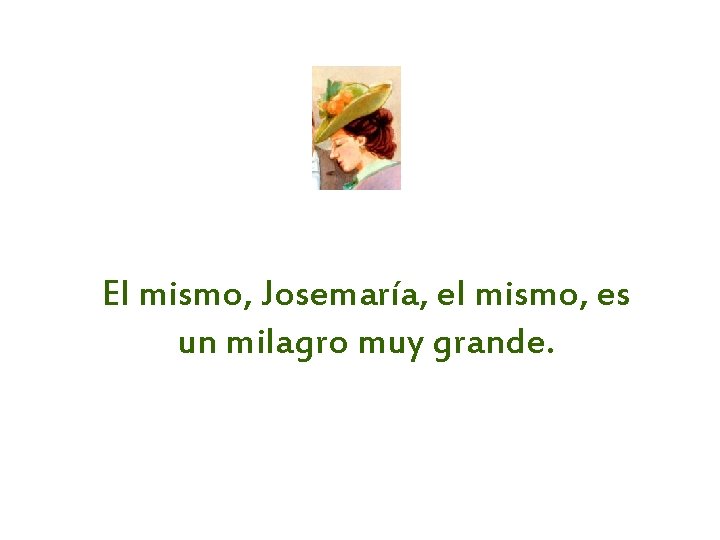 El mismo, Josemaría, el mismo, es un milagro muy grande. 