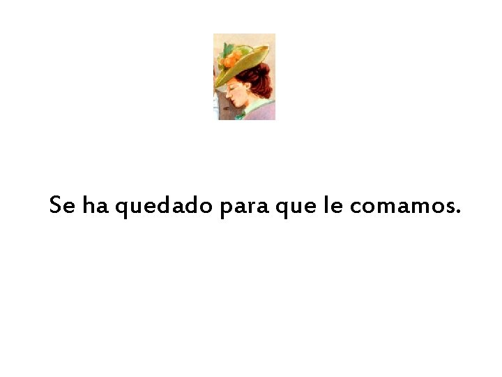 Se ha quedado para que le comamos. 