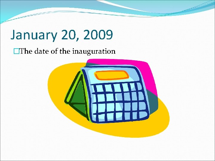 January 20, 2009 �The date of the inauguration 