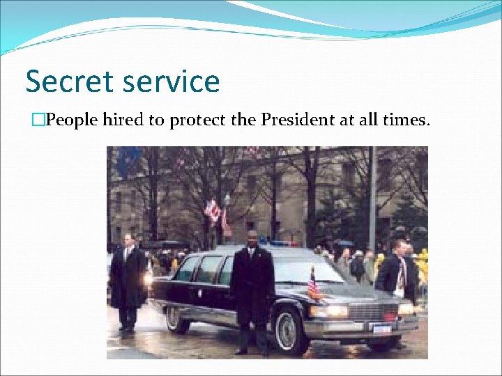 Secret service �People hired to protect the President at all times. 