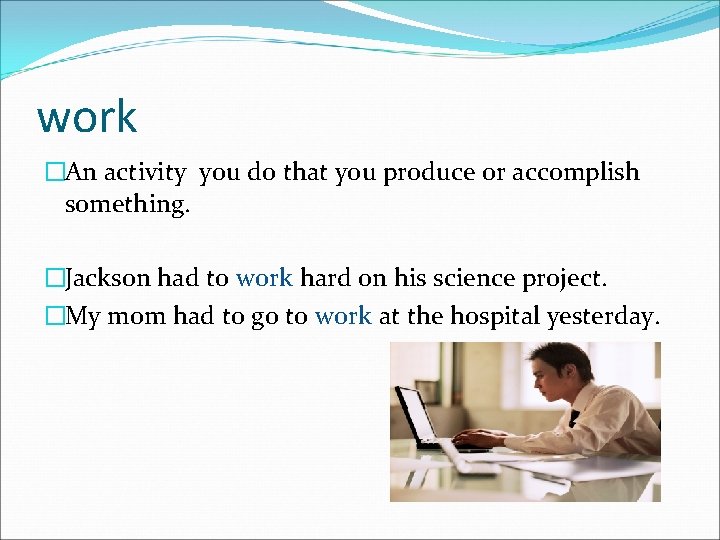 work �An activity you do that you produce or accomplish something. �Jackson had to