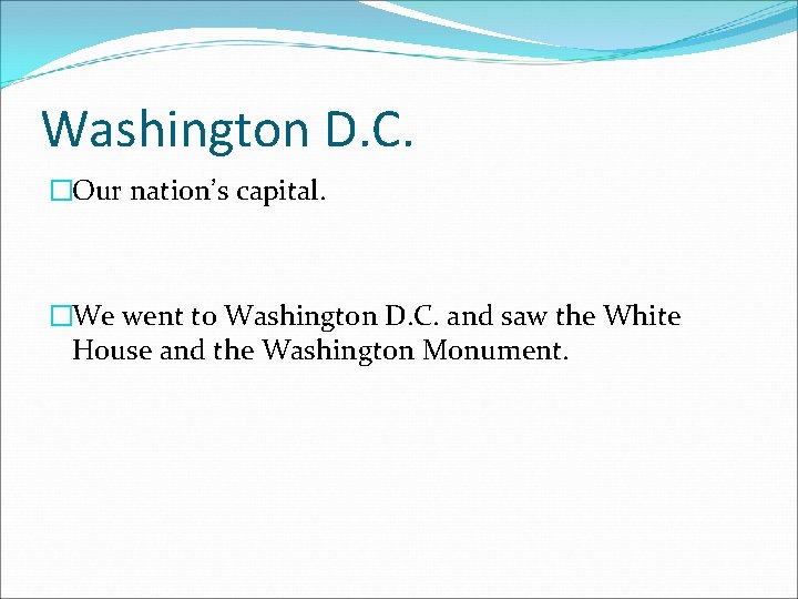 Washington D. C. �Our nation’s capital. �We went to Washington D. C. and saw