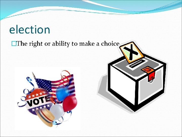 election �The right or ability to make a choice. 